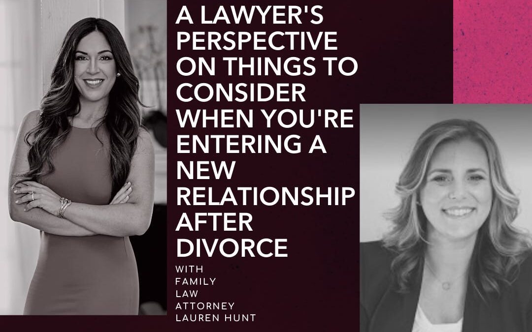 A Lawyer’s Perspective on Things to Consider When You’re Entering A New Relationship After Divorce, with Family Law Attorney Lauren Hunt