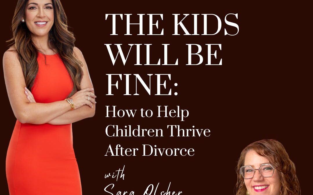 The Kids Will Be Fine: How to Help Children Thrive After Divorce; with guest, Sara Olsher