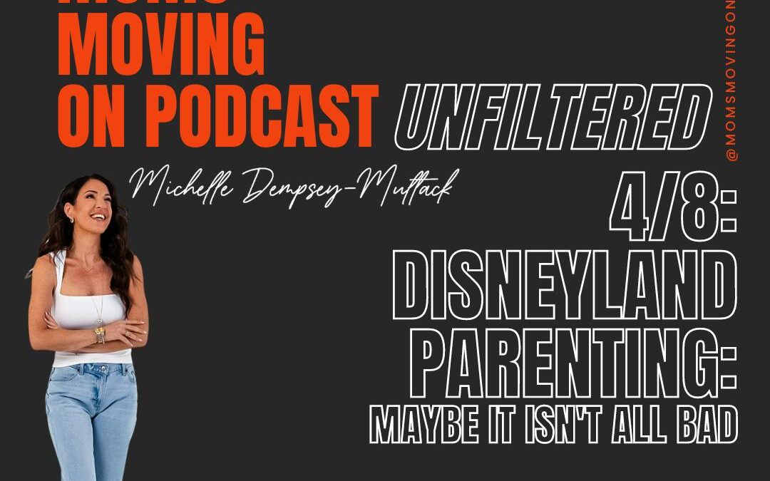 Moms Moving On (Unfiltered): Disneyland Parenting; Maybe it Isn’t All Bad; with co-host Jess Evans